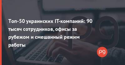 Топ-50 украинских IT-компаний: 90 тысяч сотрудников, офисы за рубежом и смешанный режим работы - thepage.ua - Россия - Украина - Киев - Казахстан - Грузия - Белоруссия - Бразилия - Польша - Эмираты - Харьков