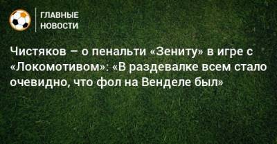 Сергей Карасев - Дмитрий Чистяков - Чистяков – о пенальти «Зениту» в игре с «Локомотивом»: «В раздевалке всем стало очевидно, что фол на Венделе был» - bombardir.ru - Twitter