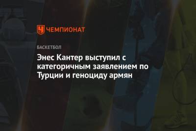 Энес Кантер выступил с категоричным заявлением по Турции и геноциду армян - championat.com - Турция - Бостон