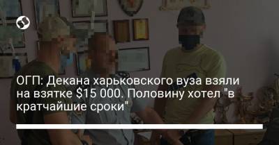 ОГП: Декана харьковского вуза взяли на взятке $15 000. Половину хотел "в кратчайшие сроки" - liga.net - Украина