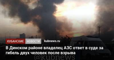 В Динском районе владелец АЗС ответ в суде за гибель двух человек после взрыва - kubnews.ru - Краснодарский край - район Динский - Следственный Комитет