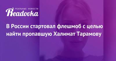 В России стартовал флешмоб с целью найти пропавшую Халимат Тарамову - readovka.news - Россия - Чечня