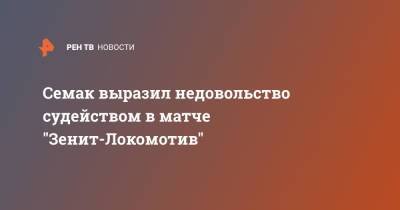 Сергей Семак - Далер Кузяев - Семак выразил недовольство судейством в матче "Зенит-Локомотив" - ren.tv - Москва