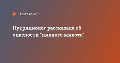 Нутрициолог рассказала об опасности "пивного живота" - ren.tv - Россия