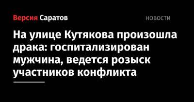 На улице Кутякова произошла драка: госпитализирован мужчина, ведется розыск участников конфликта - nversia.ru - Ирак - Саратов - район Кировский, Саратов