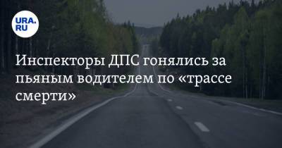 Инспекторы ДПС гонялись за пьяным водителем по «трассе смерти» - ura.news - Екатеринбург - Свердловская обл.