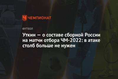 Василий Уткин - Уткин — о составе сборной России на матчи отбора ЧМ-2022: в атаке столб больше не нужен - championat.com - Россия - Мальта - Хорватия - Кипр