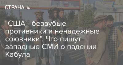 "США - беззубые противники и ненадежные союзники". Что пишут западные СМИ о падении Кабула - strana.ua - США - Украина - New York - Афганистан - Талибан