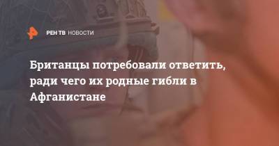 Британцы потребовали ответить, ради чего их родные гибли в Афганистане - ren.tv - Россия - Англия - Афганистан - Великобритания