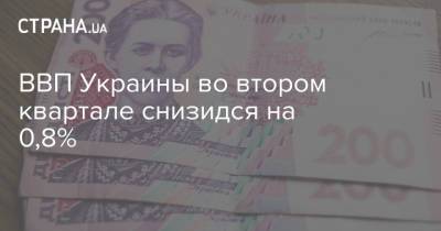 ВВП Украины во втором квартале снизидся на 0,8% - strana.ua - Украина