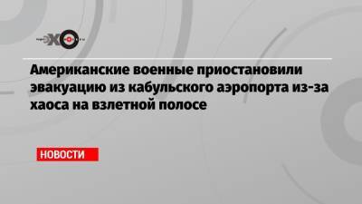 Замир Кабулов - Американские военные приостановили эвакуацию из кабульского аэропорта из-за хаоса на взлетной полосе - echo.msk.ru - Москва - Россия - Англия - Афганистан