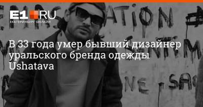 В 33 года умер бывший дизайнер уральского бренда одежды Ushatava - e1.ru - Екатеринбург
