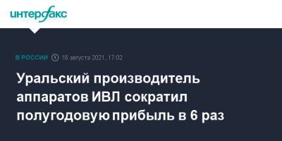 Уральский производитель аппаратов ИВЛ сократил полугодовую прибыль в 6 раз - interfax.ru - Москва - Свердловская обл. - Уральск