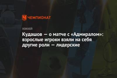 Алексей Кудашов - Кудашов — о матче с «Адмиралом»: взрослые игроки взяли на себя другие роли — лидерские - championat.com - Москва