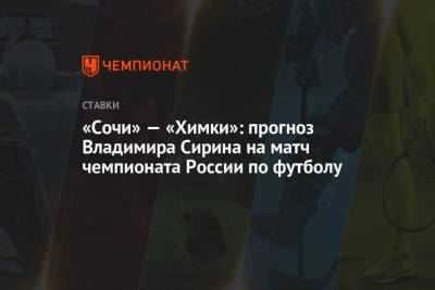 «Сочи» — «Химки»: прогноз Владимира Сирина на матч чемпионата России по футболу - championat.com - Россия - Сочи - Краснодар
