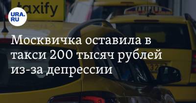 Москвичка оставила в такси 200 тысяч рублей из-за депрессии - ura.news - Москва - Московская обл.