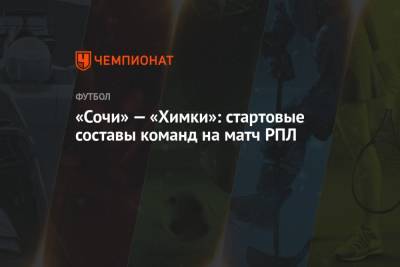 Владислав Безбородов - «Сочи» — «Химки»: стартовые составы команд на матч РПЛ - championat.com - Санкт-Петербург - Сочи