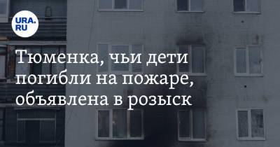 Тюменка, чьи дети погибли на пожаре, объявлена в розыск - ura.news - Тюмень - Тюменская обл.