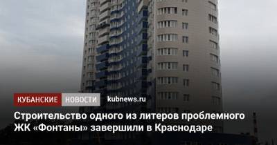 Андрей Алексеенко - Строительство одного из литеров проблемного ЖК «Фонтаны» завершили в Краснодаре - kubnews.ru - Краснодарский край - Краснодар