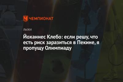 Йоханнес Клебо - Йоханнес Клебо: если решу, что есть риск заразиться в Пекине, я пропущу Олимпиаду - championat.com - Китай - Пекин