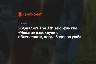 Никита Задоров - Журналист The Athletic: фанаты «Чикаго» вздохнули с облегчением, когда Задоров ушёл - championat.com - Россия