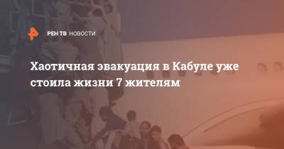 Хаотичная эвакуация в Кабуле уже стоила жизни 7 жителям - ren.tv - Афганистан - Кабул
