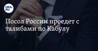 Дмитрий Жирнов - Посол России проедет с талибами по Кабулу - ura.news - Москва - Россия - Афганистан