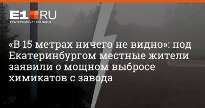 «В 15 метрах ничего не видно»: под Екатеринбургом местные жители заявили о мощном выбросе химикатов с завода - e1.ru - Екатеринбург