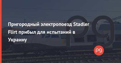 Пригородный электропоезд Stadler Flirt прибыл для испытаний в Украину - thepage.ua - Украина - Киев - Швейцария - Белоруссия - Минск - Запорожье