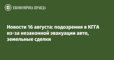 Екатерина Рожкова - Новости 16 августа: подозрения в КГГА из-за незаконной эвакуации авто, земельные сделки - epravda.com.ua - Украина - Киев