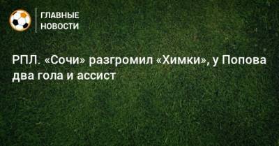Ивелин Попов - Максим Барсов - РПЛ. «Сочи» разгромил «Химки», у Попова два гола и ассист - bombardir.ru - Россия - Сочи