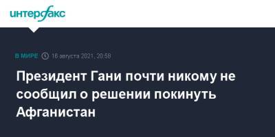 Ашраф Гани - Президент Гани почти никому не сообщил о решении покинуть Афганистан - interfax.ru - Москва - Россия - Афганистан