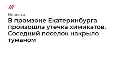 В промзоне Екатеринбурга произошла утечка химикатов. Соседний поселок накрыло туманом - tvrain.ru - Екатеринбург