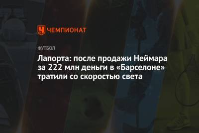 Жоан Лапорт - Лапорта: после продажи Неймара за 222 млн деньги в «Барселоне» тратили со скоростью света - championat.com