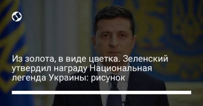 Владимир Зеленский - Из золота, в виде цветка. Зеленский утвердил награду Национальная легенда Украины: рисунок - liga.net - Украина