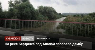 На реке Бердичка под Анапой прорвало дамбу - kubnews.ru - Анапа - Краснодарский край