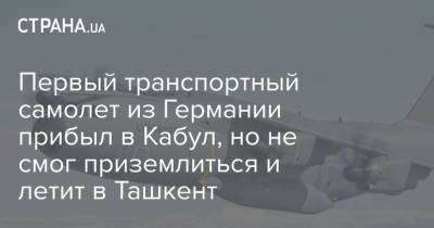 Первый транспортный самолет из Германии прибыл в Кабул, но не смог приземлиться и летит в Ташкент - strana.ua - США - Украина - Грузия - Германия - Афганистан - Ташкент - Кабул