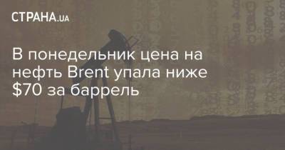 В понедельник цена на нефть Brent упала ниже $70 за баррель - strana.ua - Китай - Украина - Вьетнам - Филиппины - Таиланд