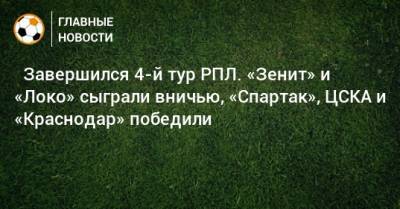 ⚽ Завершился 4-й тур РПЛ. «Зенит» и «Локо» сыграли вничью, «Спартак», ЦСКА и «Краснодар» победили - bombardir.ru - Москва - Россия - Санкт-Петербург - Краснодар - Екатеринбург - Уфа - Ростов-На-Дону