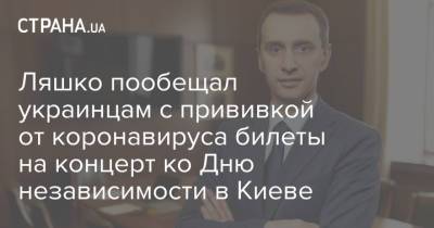 Виктор Ляшко - Ляшко пообещал украинцам с прививкой от коронавируса билеты на концерт ко Дню независимости в Киеве - strana.ua - Украина - Киев