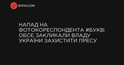 Напад на фотокореспондента #Букв: ОБСЄ закликали владу України захистити пресу - bykvu.com - Україна