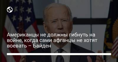 Джо Байден - Американцы не должны гибнуть на войне, когда сами афганцы не хотят воевать – Байден - liga.net - США - Украина - Афганистан