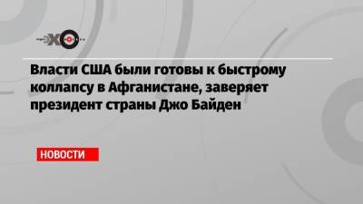 Джо Байден - Власти США были готовы к быстрому коллапсу в Афганистане, заверяет президент страны Джо Байден - echo.msk.ru - США - Афганистан - Кабул