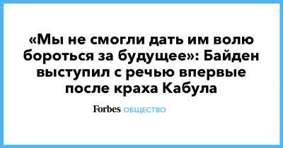Джозеф Байден - «Мы не смогли дать им вoлю бороться за будущее»: Байден выступил с речью впервые после краха Кабула - forbes.ru - США - Вашингтон - Афганистан