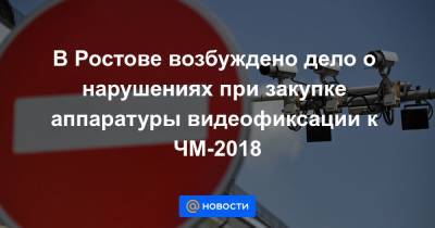 В Ростове возбуждено дело о нарушениях при закупке аппаратуры видеофиксации к ЧМ-2018 - news.mail.ru - Россия - Ростов-На-Дону - Ростовская обл.