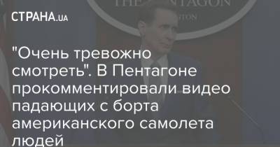 "Очень тревожно смотреть". В Пентагоне прокомментировали видео падающих с борта американского самолета людей - strana.ua - США - Украина - Афганистан - Кабул