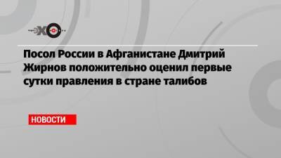 Дмитрий Жирнов - Посол России в Афганистане Дмитрий Жирнов положительно оценил первые сутки правления в стране талибов - echo.msk.ru - Россия - США - Англия - Бельгия - Эстония - Швеция - Дания - Афганистан - Кабул
