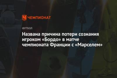 Названа причина потери сознания игроком «Бордо» в матче чемпионата Франции с «Марселем» - championat.com - Франция - Дания
