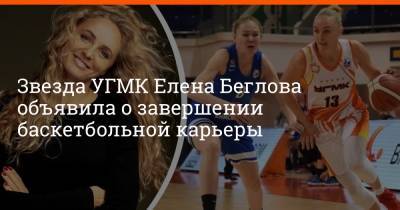 Звезда УГМК Елена Беглова объявила о завершении баскетбольной карьеры - e1.ru - Россия - Екатеринбург