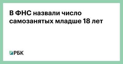 В ФНС назвали число самозанятых младше 18 лет - smartmoney.one - Москва - Санкт-Петербург - Краснодарский край - Московская обл. - респ. Татарстан